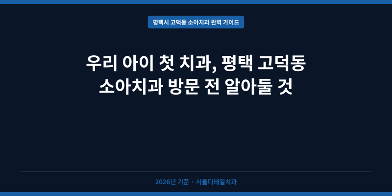 우리 아이 첫 치과, 평택 고덕동 소아치과 방문 전 알아둘 것