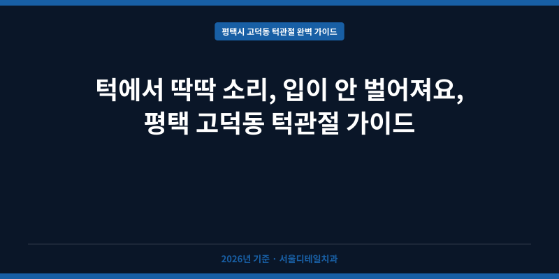턱에서 딱딱 소리, 입이 안 벌어져요, 평택 고덕동 턱관절 가이드