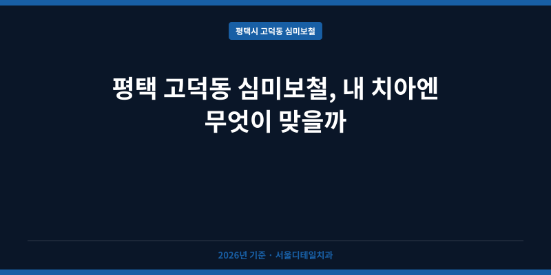 평택 고덕동 심미보철, 내 치아엔 무엇이 맞을까