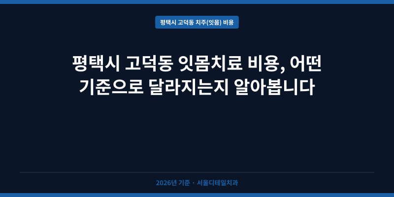 평택시 고덕동 잇몸치료 비용, 어떤 기준으로 달라지는지 알아봅니다